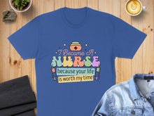 Load image into Gallery viewer, Blue t-shirt with "I Became A Nurse Because Your Life Is Worth My Time" text.