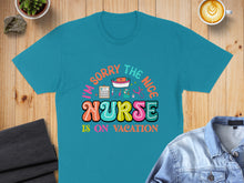 Load image into Gallery viewer, Teal t-shirt with "I'm sorry the nice nurse is on vacation" text and icons.