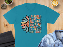 Load image into Gallery viewer, Turquoise t-shirt with "I became a hospice nurse because your life is worth my time" text and floral design.