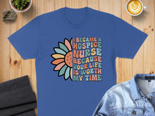 Load image into Gallery viewer, Blue t-shirt with "I became a hospice nurse because your life is worth my time" text.