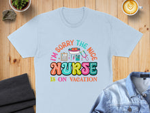 Load image into Gallery viewer, Light blue t-shirt with "I'm Sorry The Nice Nurse Is On Vacation" text and graphics.