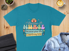Load image into Gallery viewer, Teal t-shirt with "I Became A NURSE because your life is worth my time" text.