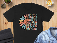 Load image into Gallery viewer, Black t-shirt with "I Became a Hospice Nurse Because Your Life Is Worth My Time" text and floral design.