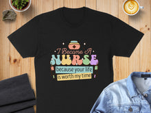 Load image into Gallery viewer, Black t-shirt with "I Became A Nurse Because Your Life Is Worth My Time" text.