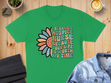 Load image into Gallery viewer, Green t-shirt with colorful text and flower: "I became a hospice nurse because your life is worth my time."