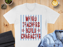 Load image into Gallery viewer, White t-shirt with red text "WEIRD TEACHERS BUILD CHARACTER" on blue stripes.