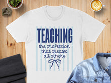 Load image into Gallery viewer, White t-shirt with blue text: TEACHING the profession that creates all others.