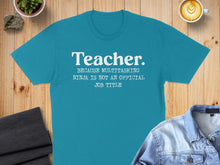Load image into Gallery viewer, Teal t-shirt with white text reading "Teacher. BECAUSE MULTITASKING NINJA IS NOT AN OFFICIAL JOB TITLE".