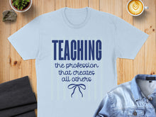 Load image into Gallery viewer, Light blue t-shirt with "TEACHING the profession that creates all others" text.