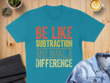 Load image into Gallery viewer, Teal t-shirt with "BE LIKE SUBTRACTION AND MAKE A DIFFERENCE" text.