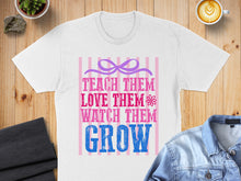 Load image into Gallery viewer, White t-shirt with text "Teach Them, Love Them, Watch Them Grow" in pink and blue.
