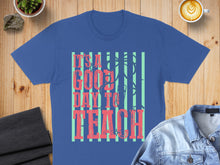 Load image into Gallery viewer, Blue t-shirt with "IT'S A GOOD DAY TO TEACH" text.
