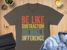 Load image into Gallery viewer, T-shirt with text "Be Like Subtraction And Make A Difference".
