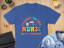 Load image into Gallery viewer, Blue t-shirt with colorful text "I'm Sorry The Nice Nurse Is On Vacation".
