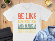 Load image into Gallery viewer, White t-shirt with "BE LIKE SUBTRACTION AND MAKE A DIFFERENCE" in distressed text.
