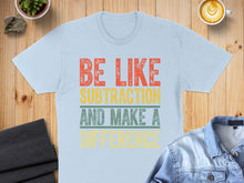 Load image into Gallery viewer, Light blue t-shirt with "Be Like Subtraction And Make A Difference" text.
