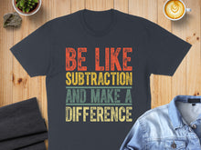 Load image into Gallery viewer, Dark t-shirt with text: BE LIKE SUBTRACTION AND MAKE A DIFFERENCE.
