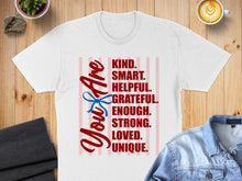 Load image into Gallery viewer, White t-shirt with "You Are KIND. SMART. HELPFUL. GRATEFUL. ENOUGH. STRONG. LOVED. UNIQUE." text.
