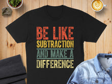 Load image into Gallery viewer, Black t-shirt with text "BE LIKE SUBTRACTION AND MAKE A DIFFERENCE".
