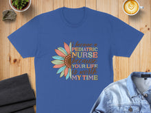 Load image into Gallery viewer, Blue t-shirt with colorful flower graphic and text: "I became a pediatric nurse because your life is worth my time."
