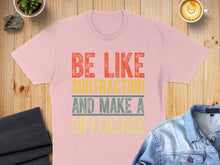 Load image into Gallery viewer, Pink t-shirt with text "BE LIKE SUBTRACTION AND MAKE A DIFFERENCE".
