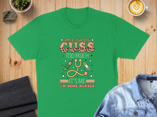 Load image into Gallery viewer, Green t-shirt with "some nurses cuss too much. it's me, I'm nurses" design.
